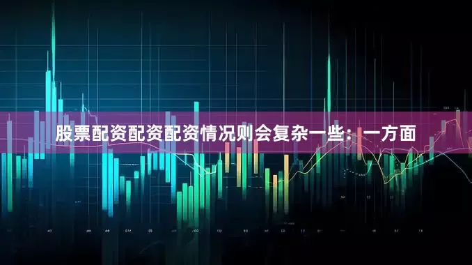 股票配资配资配资情况则会复杂一些：一方面