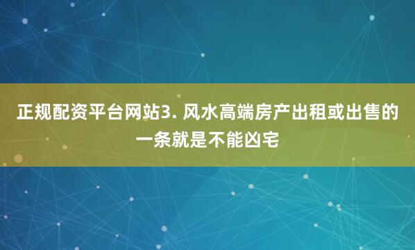 正规配资平台网站3. 风水高端房产出租或出售的一条就是不能凶宅