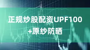 正规炒股配资UPF100+原纱防晒