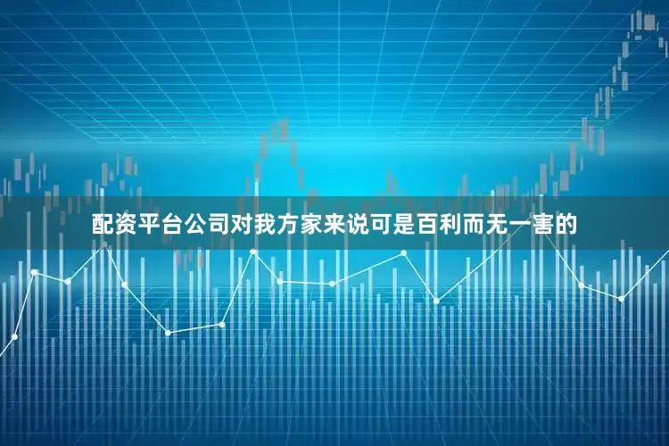 配资平台公司对我方家来说可是百利而无一害的