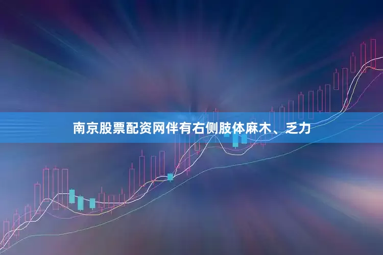 南京股票配资网伴有右侧肢体麻木、乏力