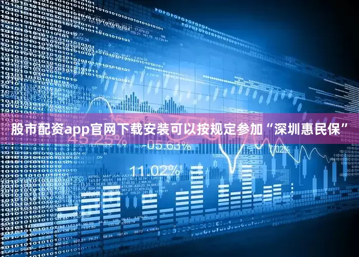 股市配资app官网下载安装可以按规定参加“深圳惠民保”