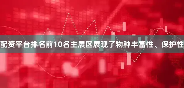 配资平台排名前10名主展区展现了物种丰富性、保护性
