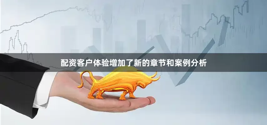 配资客户体验增加了新的章节和案例分析