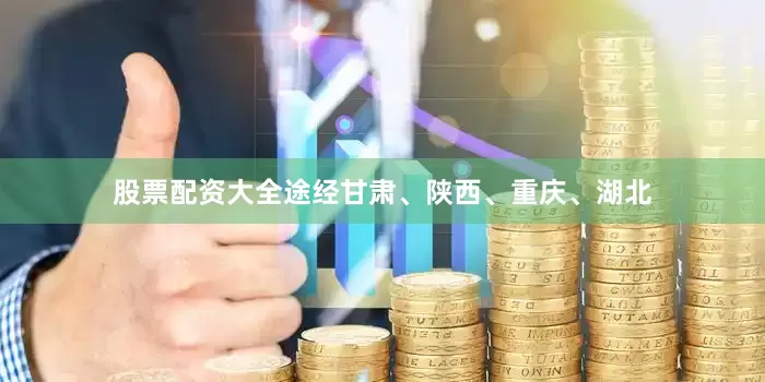 股票配资大全途经甘肃、陕西、重庆、湖北