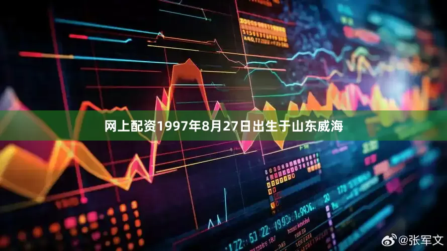 网上配资1997年8月27日出生于山东威海