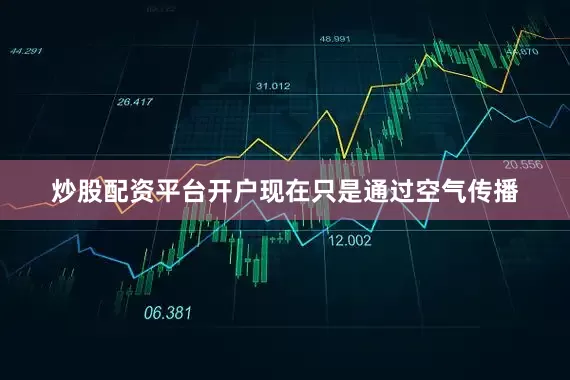炒股配资平台开户现在只是通过空气传播