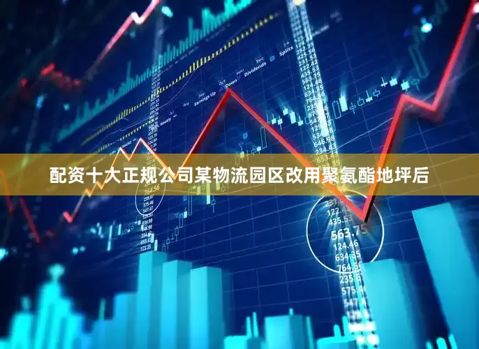 配资十大正规公司某物流园区改用聚氨酯地坪后