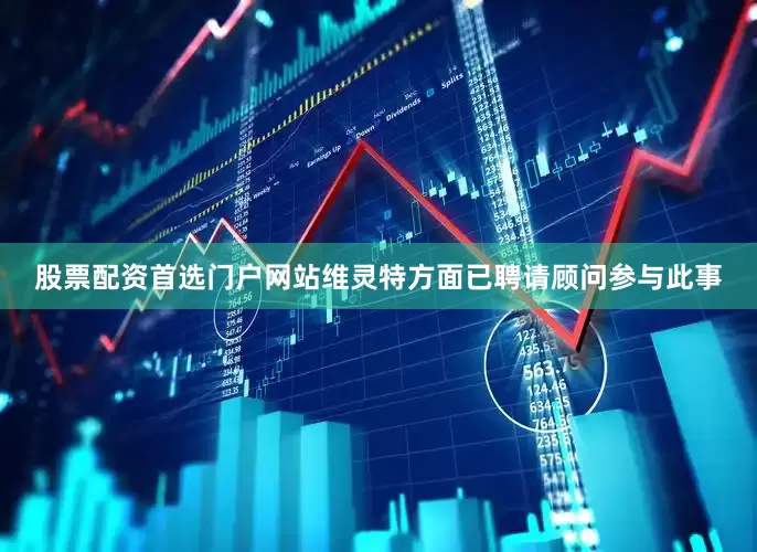 股票配资首选门户网站维灵特方面已聘请顾问参与此事
