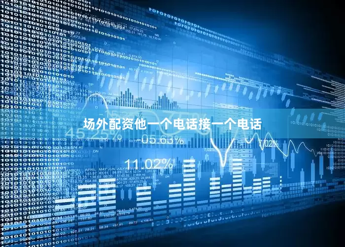 场外配资他一个电话接一个电话