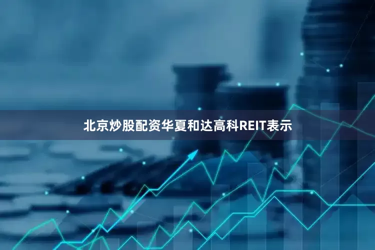 北京炒股配资华夏和达高科REIT表示