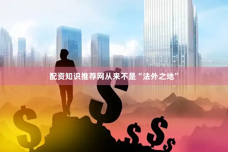 配资知识推荐网从来不是“法外之地”