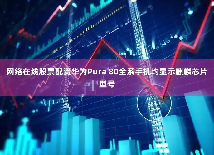 网络在线股票配资华为Pura 80全系手机均显示麒麟芯片型号