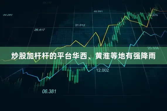 炒股加杆杆的平台华西、黄淮等地有强降雨