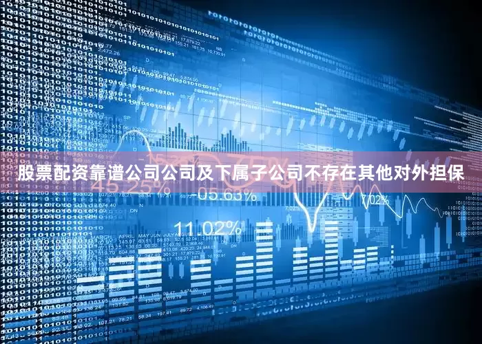 股票配资靠谱公司公司及下属子公司不存在其他对外担保